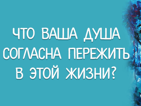 Что ваша душа согласна пережить в этой жизни?