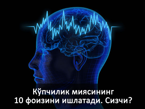 Кўпчилик миясининг 10 фоизини ишлатади. Сизчи?