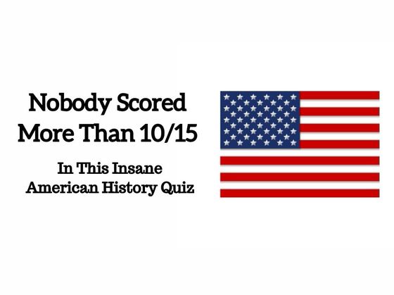 Nobody Scored More Than 10/15 In This Insane American History Quiz
