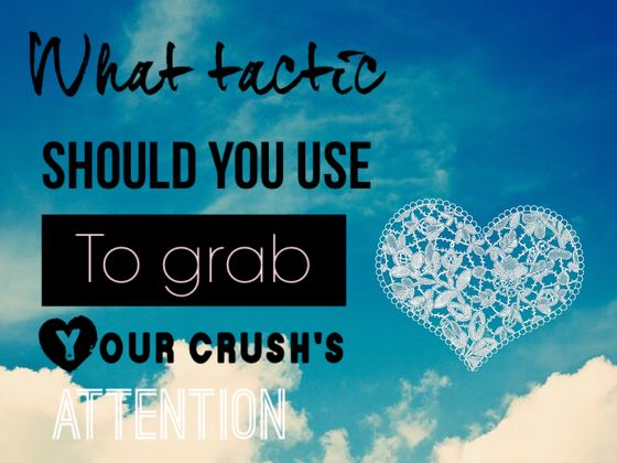 What Tactic Should You Use To Grab Your Crush's Attention?