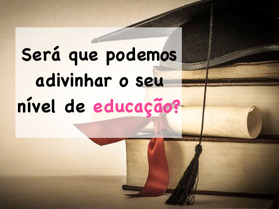 Será que podemos adivinhar o seu nível de educação?