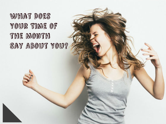 What Does Your Time of the Month Say About You?