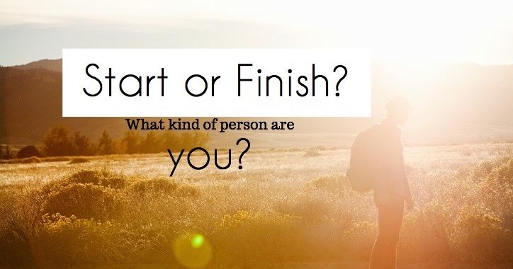 Are You Someone Who Starts Things Or Finishes Them?