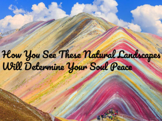 How You See These Natural Landscapes Will Determine Your Soul Peace