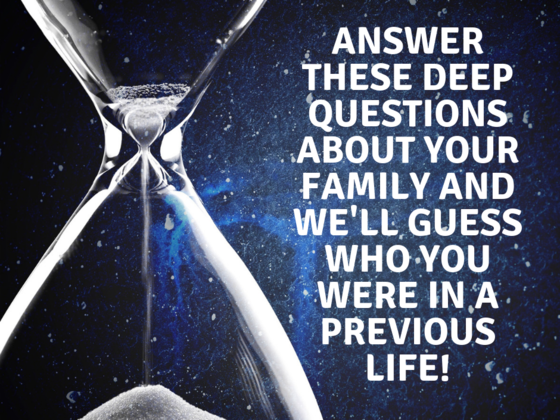 Answer These Deep Questions About Your Family And We'll Guess Who You Were In A Previous Life!