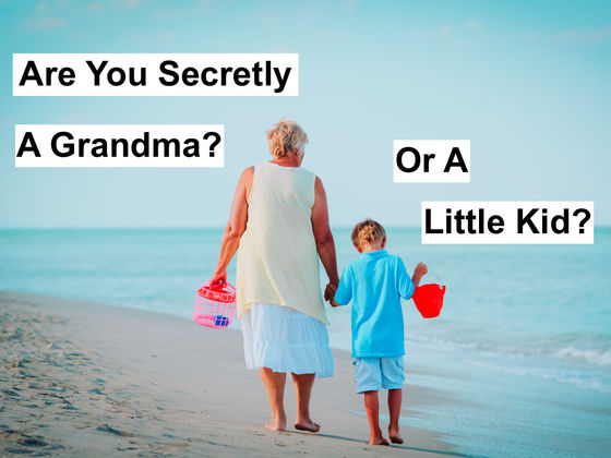 Are You Secretly A Little Kid? Or A Grandma?