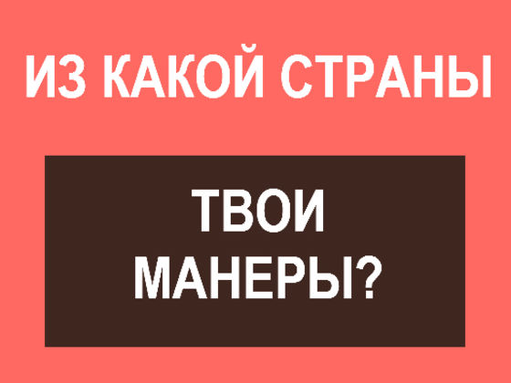 Из какой страны твои манеры?