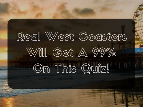 Real West Coasters Will Get A 99% On This Quiz!