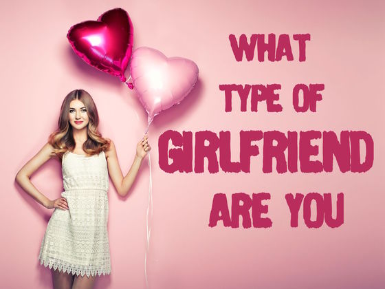 What Type Of Girlfriend Are You?