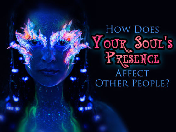 How Does Your Soul's Presence Affect Other People?